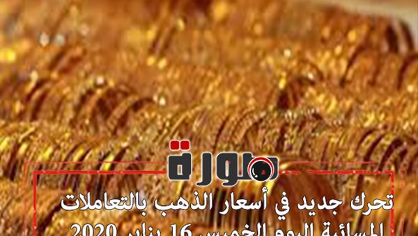 تحرك جديد في أسعار الذهب بالتعاملات المسائية اليوم الخميس 16 يناير 2020