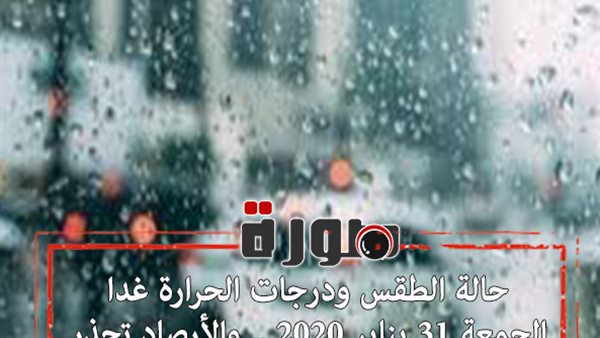 حالة الطقس ودرجات الحرارة غدا الجمعة 31 يناير 2020 .. والأرصاد تحذر سكان هذه المناطق