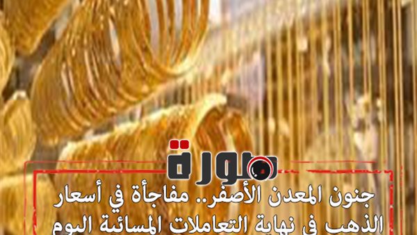 جنون المعدن الأصفر.. مفاجأة في أسعار الذهب في التعاملات المسائية اليوم الاثنين 3 فبراير 2020