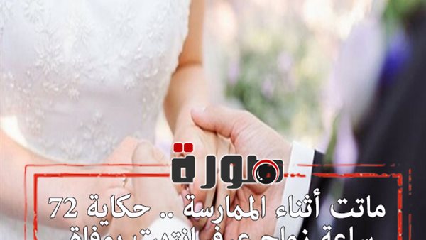 ماتت أثناء الممارسة .. حكاية 72 ساعة زواج عرفي انتهت بوفاة الزوجة