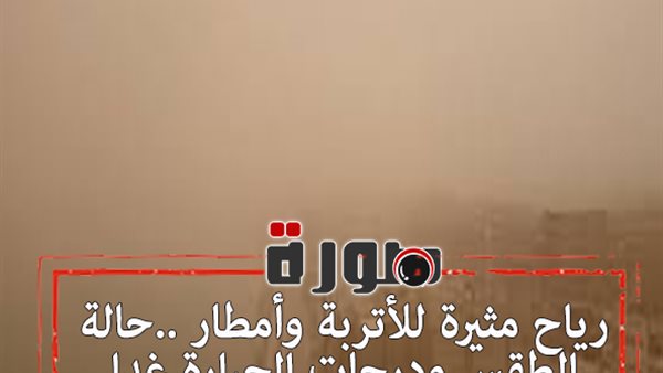 رياح مثيرة للأتربة وأمطار ..حالة الطقس ودرجات الحرارة غدا الخميس 6 فبراير 2020 