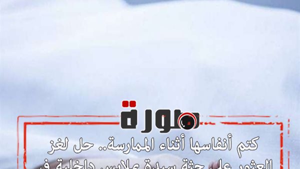 كتم أنفاسها أثناء الممارسة.. حل لغز العثور على جثة سيدة بملابس داخلية في أكتوبر