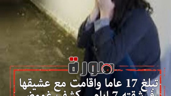 تبلغ 17 عاما واقامت مع عشيقها في شقته 7 ايام .. كشف غموض اختفاء فتاة ميت عقبة