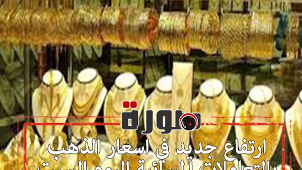 ارتفاع جديد في اسعار الذهب بالتعاملات المسائية اليوم السبت 8 فبراير 2020