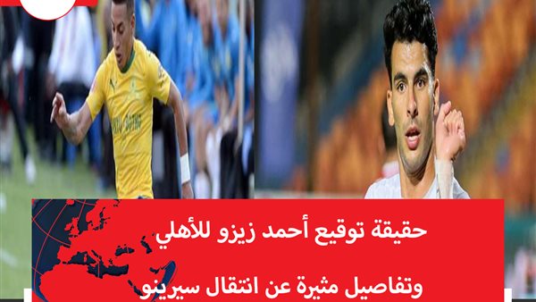 حقيقة توقيع أحمد زيزو للأهلي.. وتفاصيل مثيرة عن انتقال سيرينو 