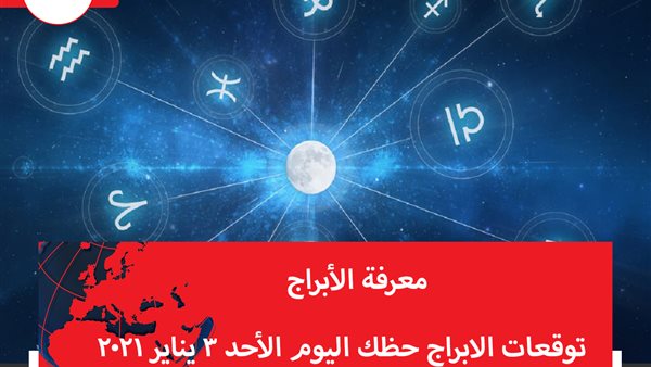 توقعات الابراج حظك اليوم الأحد 3 يناير 2021 | الأبراج حسب الشهور | الابراج غدا | الابراج اليومية | الابراج بتاريخ الميلاد | معرفة الابراج 