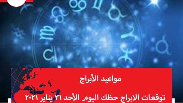 توقعات الابراج حظك اليوم الأحد 31 يناير 2021 | الابراج بالشهور | الابراج غدا | الابراج اليومية | مواعيد الابراج | جدول الابراج 