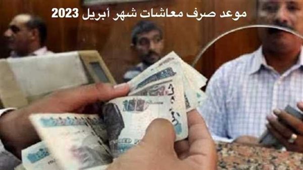 احسب قبضك.. موعد صرف معاشات شهر أبريل 2023 بالزيادة الجديدة