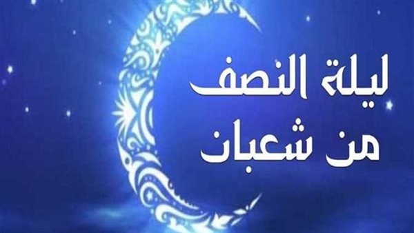 فضلها وأفضل الأدعية المستحبة فيها.. موعد ليلة النصف من شعبان 2025