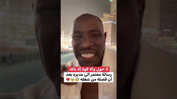 من أمام الحرم.. رسالة مؤثرة من معتمر إلى مديره بعد فصله من عمله تثير ضجة |فيديو